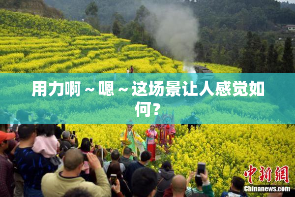 用力啊～嗯～这场景让人感觉如何？