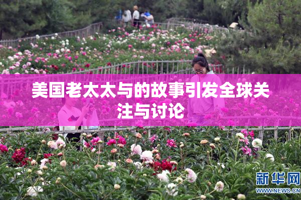 美国老太太与的故事引发全球关注与讨论
