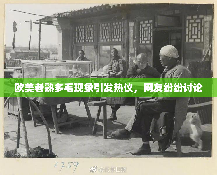 欧美老熟多毛现象引发热议，网友纷纷讨论
