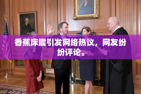 香蕉床震引发网络热议，网友纷纷评论。