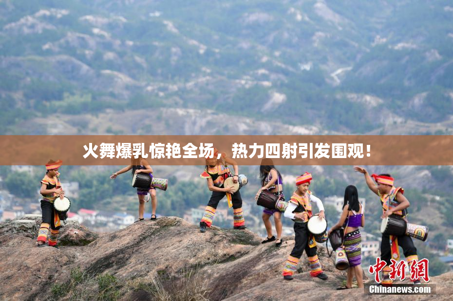 火舞爆乳惊艳全场，热力四射引发围观！