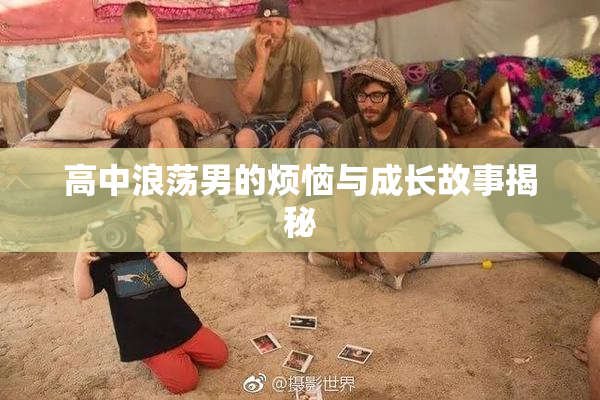 高中浪荡男的烦恼与成长故事揭秘