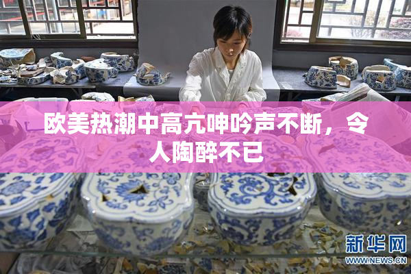 欧美热潮中高亢呻吟声不断，令人陶醉不已
