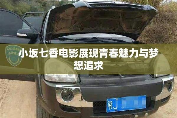 小坂七香电影展现青春魅力与梦想追求