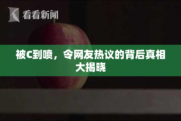 被C到喷，令网友热议的背后真相大揭晓