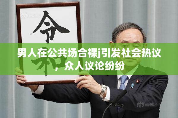 男人在公共场合裸j引发社会热议，众人议论纷纷