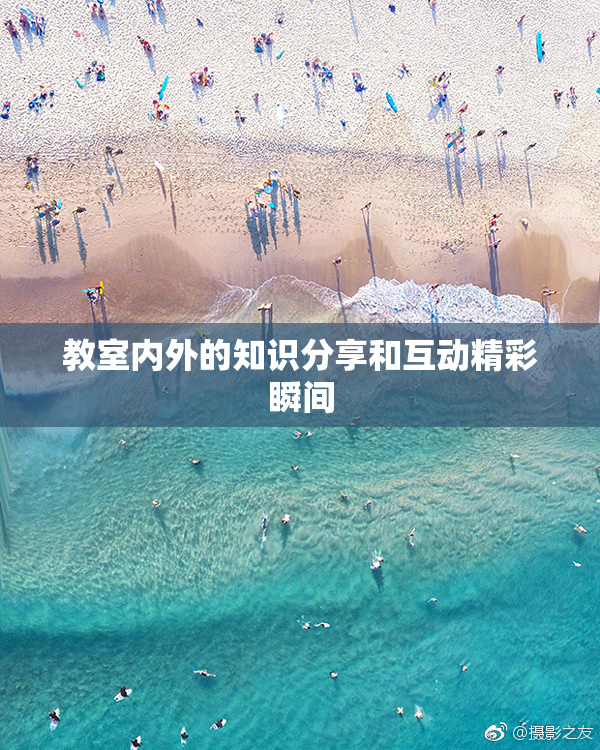 教室内外的知识分享和互动精彩瞬间