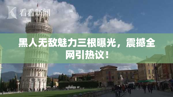 黑人无敌魅力三根曝光，震撼全网引热议！