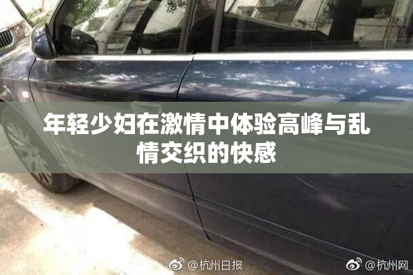 年轻少妇在激情中体验高峰与乱情交织的快感
