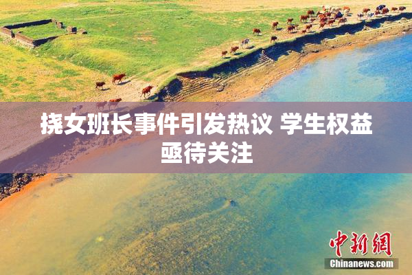 挠女班长事件引发热议 学生权益亟待关注