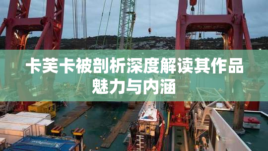 卡芙卡被剖析深度解读其作品魅力与内涵