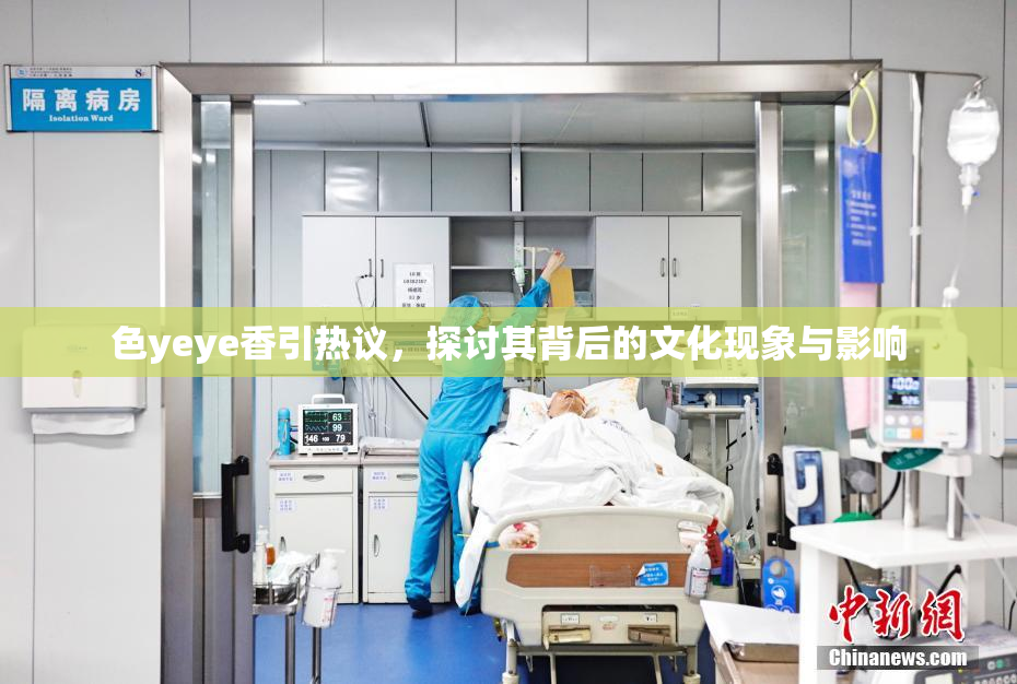 色yeye香引热议，探讨其背后的文化现象与影响