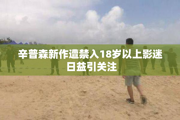 辛普森新作遭禁入18岁以上影迷 日益引关注