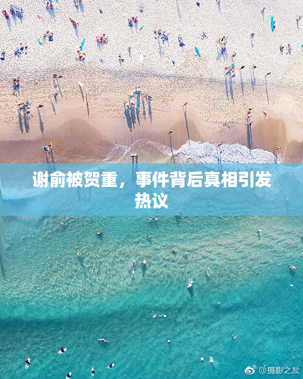谢俞被贺重，事件背后真相引发热议