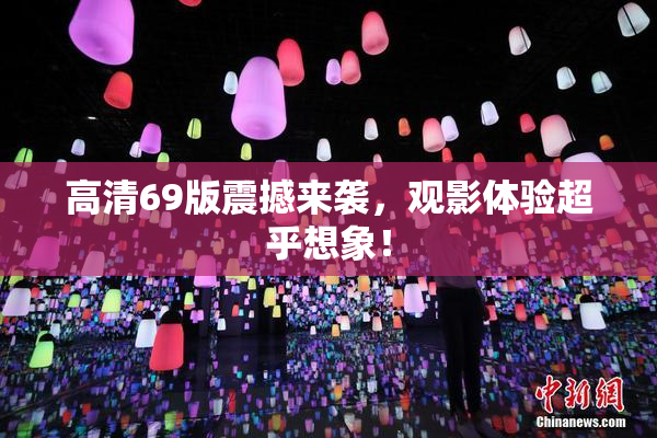 高清69版震撼来袭，观影体验超乎想象！