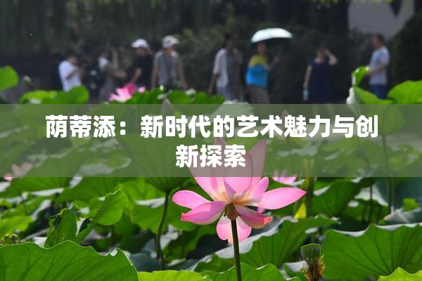 荫蒂添：新时代的艺术魅力与创新探索