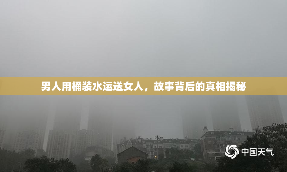 男人用桶装水运送女人，故事背后的真相揭秘