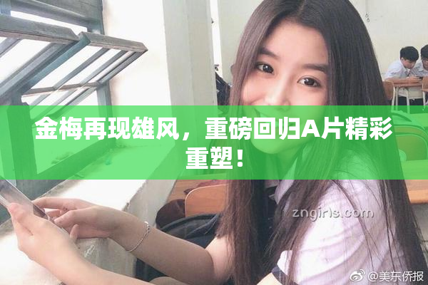 金梅再现雄风，重磅回归A片精彩重塑！