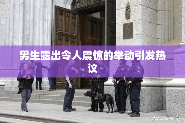 男生露出令人震惊的举动引发热议