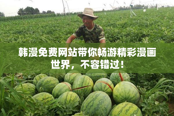 韩漫免费网站带你畅游精彩漫画世界，不容错过！