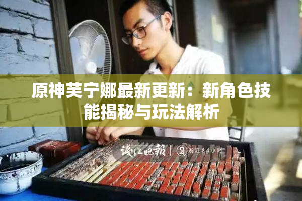 原神芙宁娜最新更新：新角色技能揭秘与玩法解析