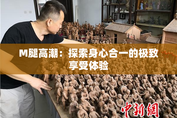 M腿高潮：探索身心合一的极致享受体验