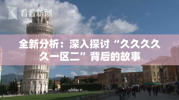 全新分析：深入探讨“久久久久久一区二”背后的故事