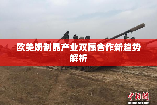 欧美奶制品产业双赢合作新趋势解析