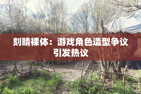 刻晴裸体：游戏角色造型争议引发热议