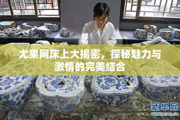 尤果网床上大揭密，探秘魅力与激情的完美结合