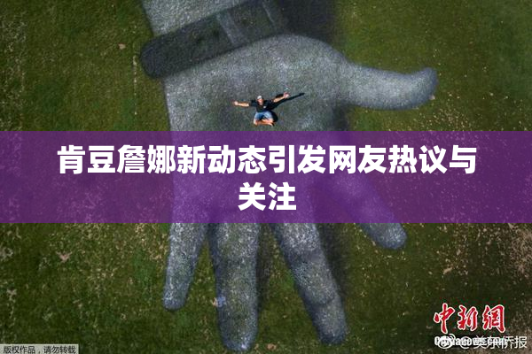 肯豆詹娜新动态引发网友热议与关注