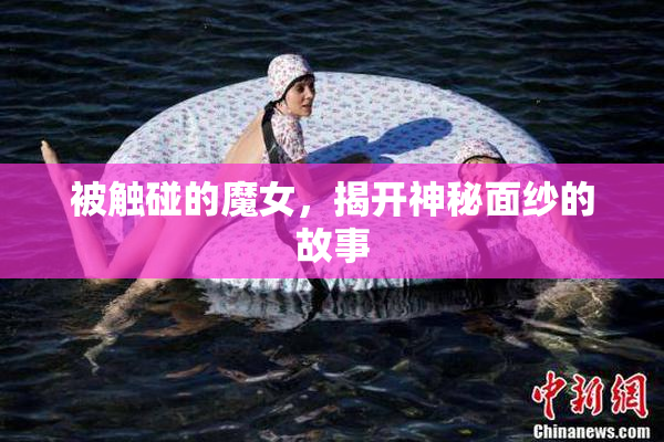 被触碰的魔女，揭开神秘面纱的故事