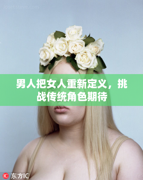男人把女人重新定义，挑战传统角色期待