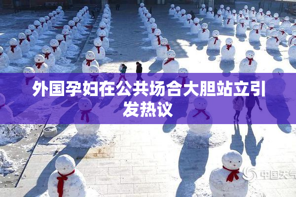 外国孕妇在公共场合大胆站立引发热议