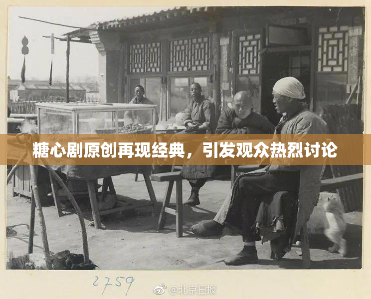 糖心剧原创再现经典，引发观众热烈讨论