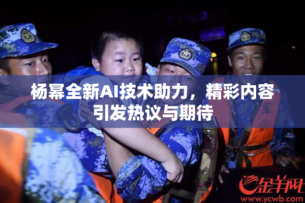 杨幂全新AI技术助力，精彩内容引发热议与期待