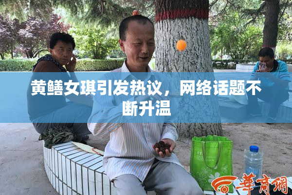 黄鳝女琪引发热议，网络话题不断升温