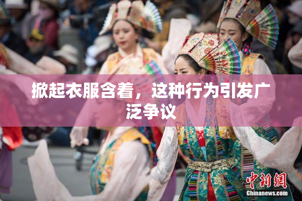 掀起衣服含着，这种行为引发广泛争议