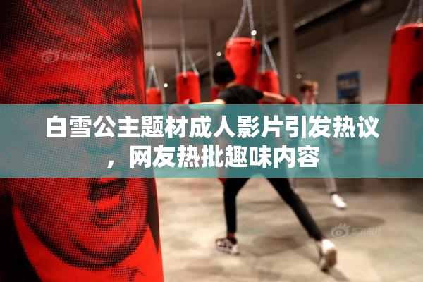 白雪公主题材成人影片引发热议，网友热批趣味内容