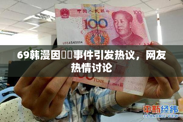 69韩漫因❌‌事件引发热议，网友热情讨论