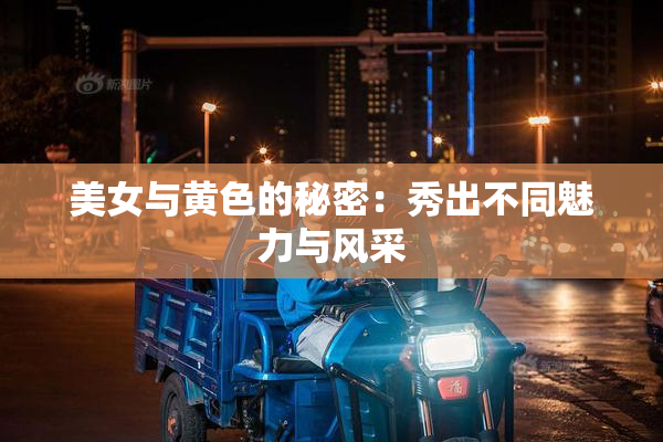 美女与黄色的秘密：秀出不同魅力与风采