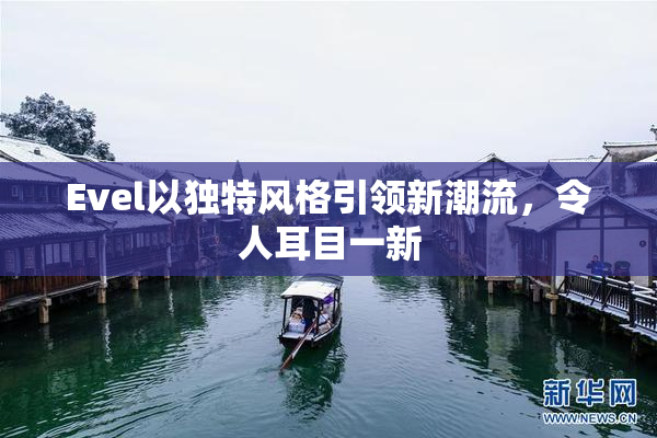 Evel以独特风格引领新潮流，令人耳目一新