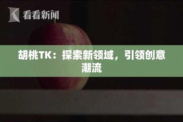 胡桃TK：探索新领域，引领创意潮流