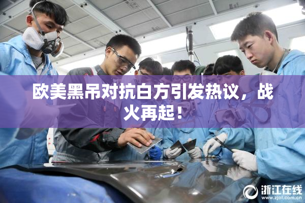 欧美黑吊对抗白方引发热议，战火再起！