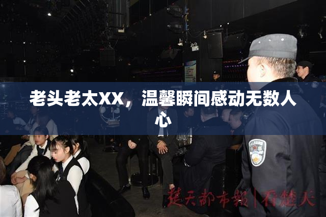 老头老太XX，温馨瞬间感动无数人心