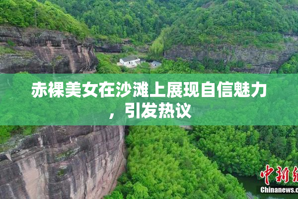 赤裸美女在沙滩上展现自信魅力，引发热议