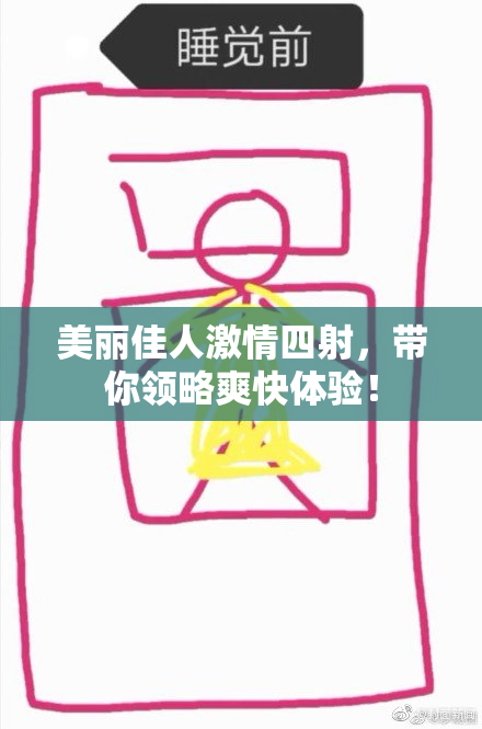 美丽佳人激情四射，带你领略爽快体验！