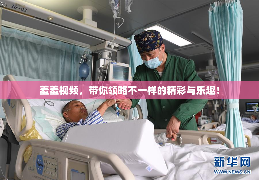 羞羞视频，带你领略不一样的精彩与乐趣！