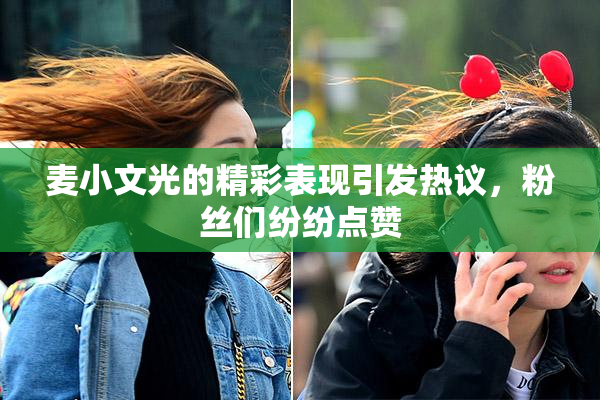 麦小文光的精彩表现引发热议，粉丝们纷纷点赞