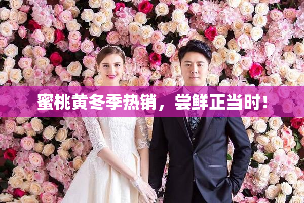 蜜桃黄冬季热销，尝鲜正当时！